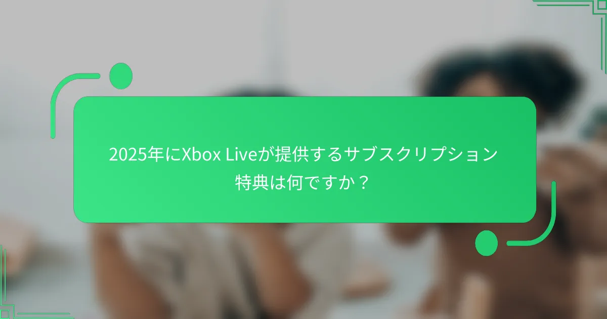 2025年にXbox Liveが提供するサブスクリプション特典は何ですか？