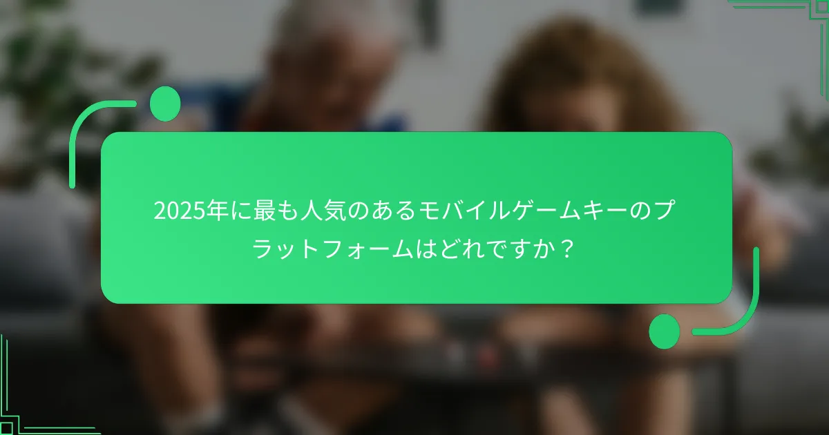 2025年に最も人気のあるモバイルゲームキーのプラットフォームはどれですか？