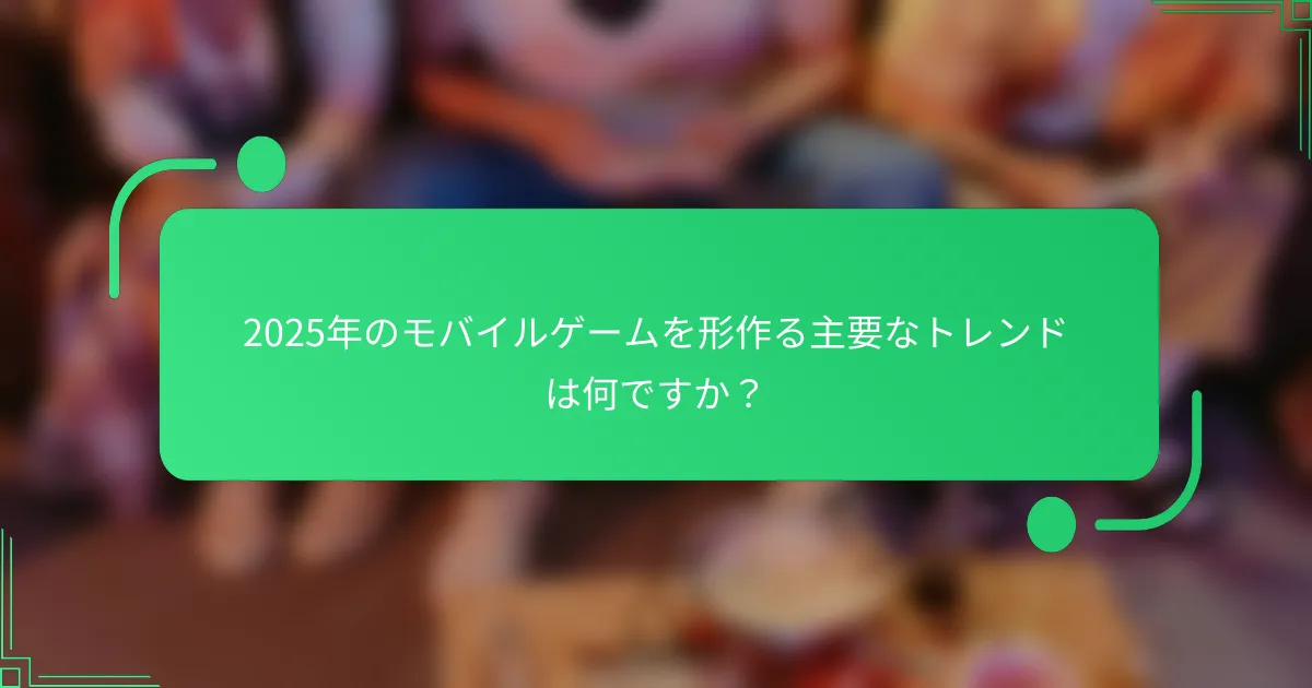 2025年のモバイルゲームを形作る主要なトレンドは何ですか?