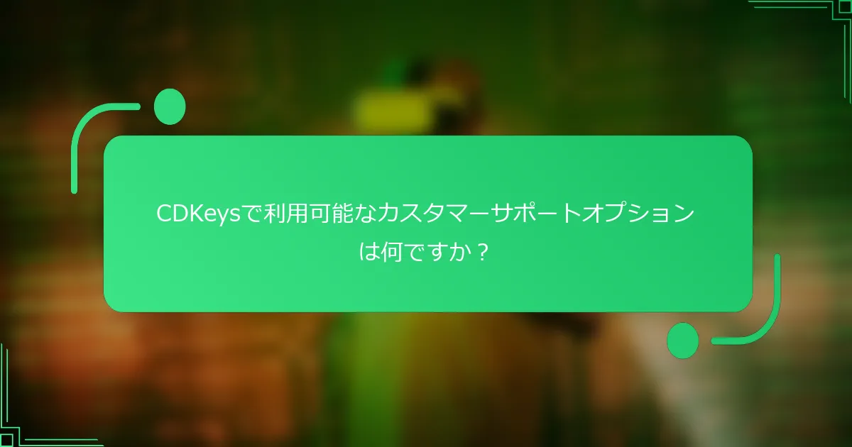 CDKeysで利用可能なカスタマーサポートオプションは何ですか？