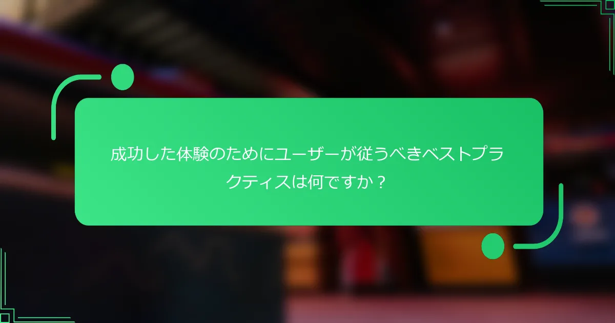 成功した体験のためにユーザーが従うべきベストプラクティスは何ですか？