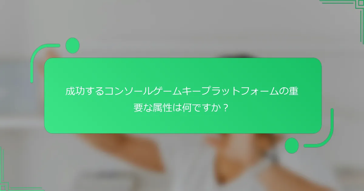 成功するコンソールゲームキープラットフォームの重要な属性は何ですか？