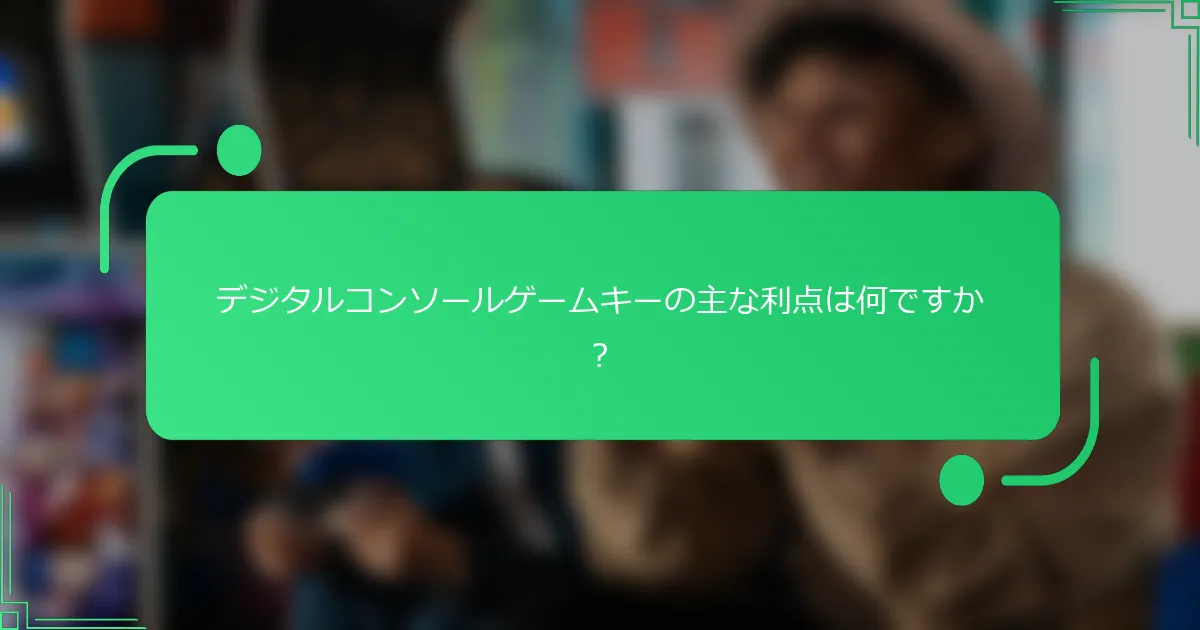 デジタルコンソールゲームキーの主な利点は何ですか？