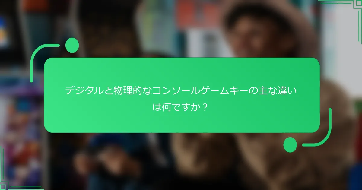 デジタルと物理的なコンソールゲームキーの主な違いは何ですか？