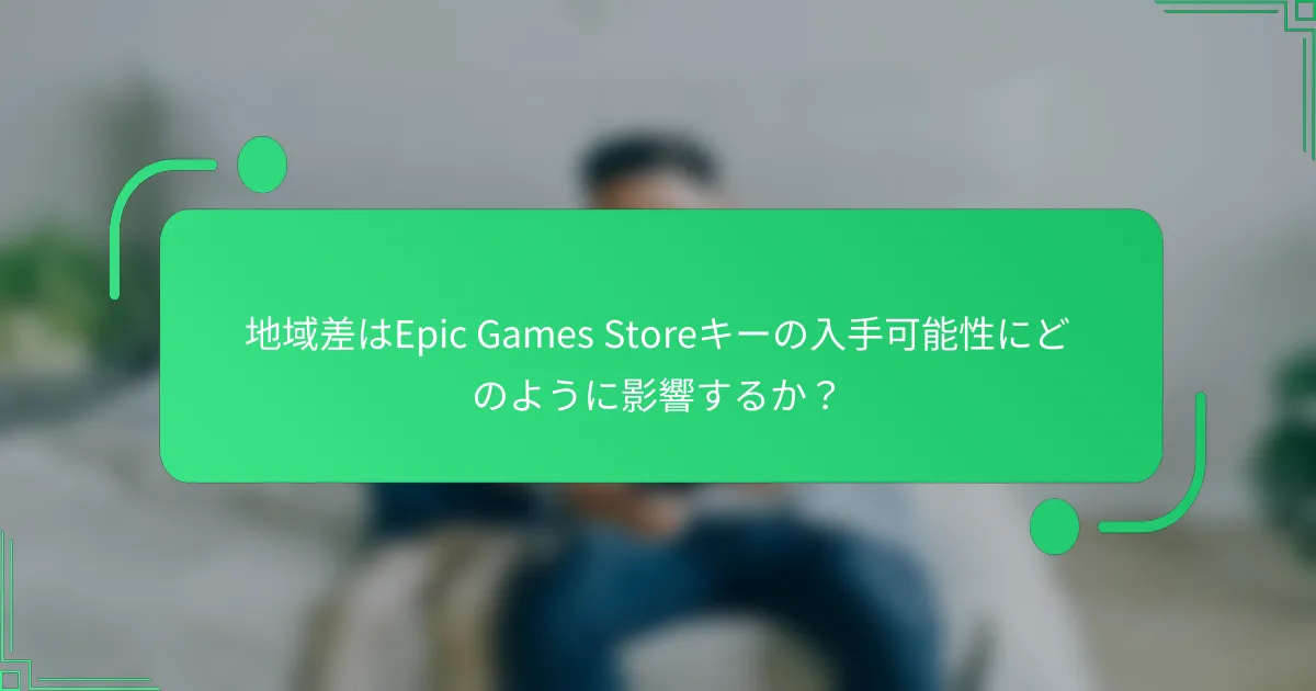 地域差はEpic Games Storeキーの入手可能性にどのように影響するか？