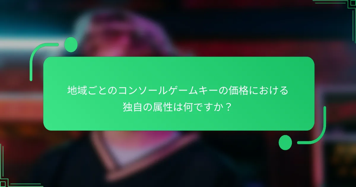 地域ごとのコンソールゲームキーの価格における独自の属性は何ですか？