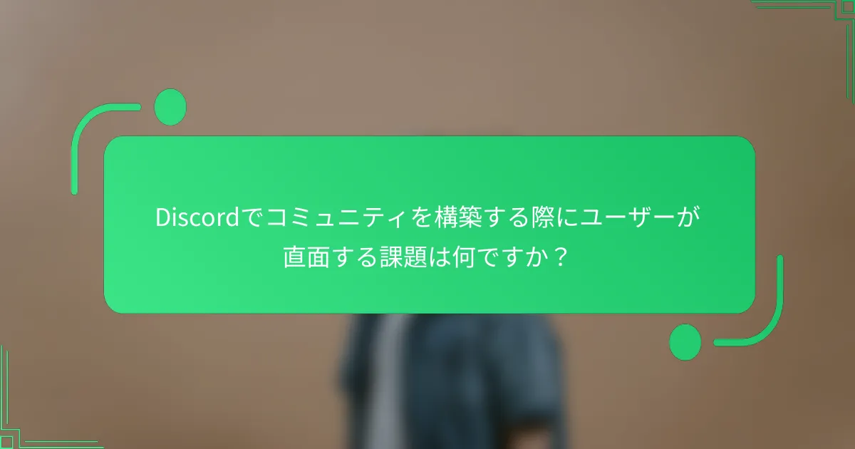 Discordでコミュニティを構築する際にユーザーが直面する課題は何ですか？