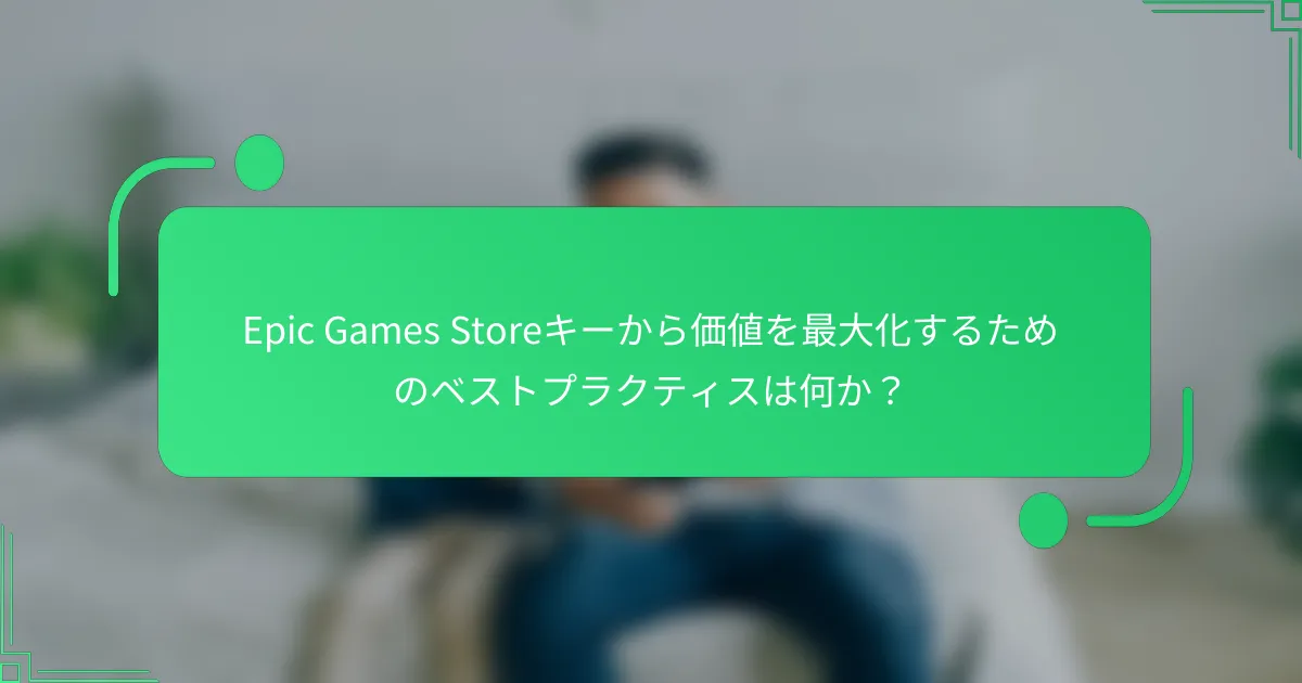 Epic Games Storeキーから価値を最大化するためのベストプラクティスは何か？