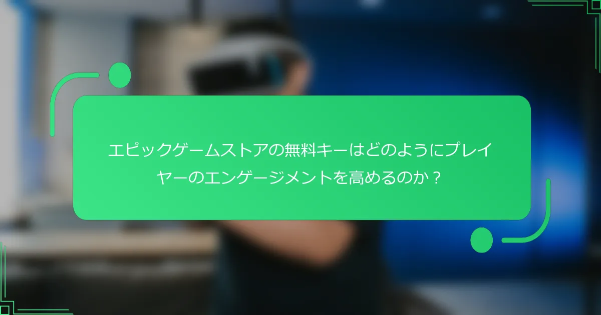 エピックゲームストアの無料キーはどのようにプレイヤーのエンゲージメントを高めるのか？
