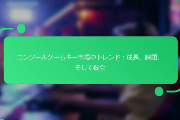 コンソールゲームキー市場のトレンド:成長、課題、そして機会