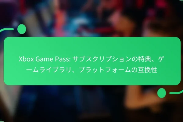 Xbox Game Pass: サブスクリプションの特典、ゲームライブラリ、プラットフォームの互換性