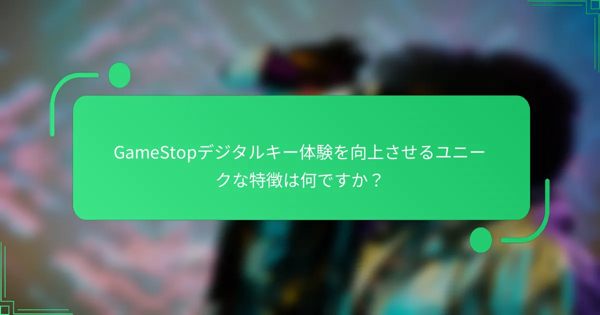 GameStopデジタルキー体験を向上させるユニークな特徴は何ですか？