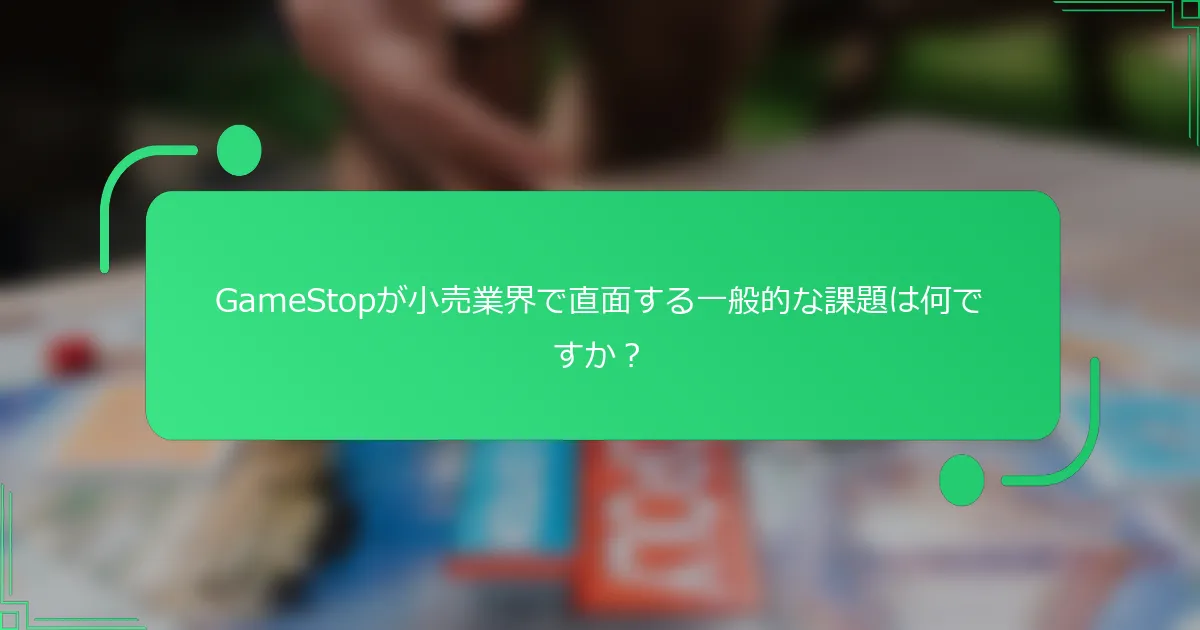 GameStopが小売業界で直面する一般的な課題は何ですか？