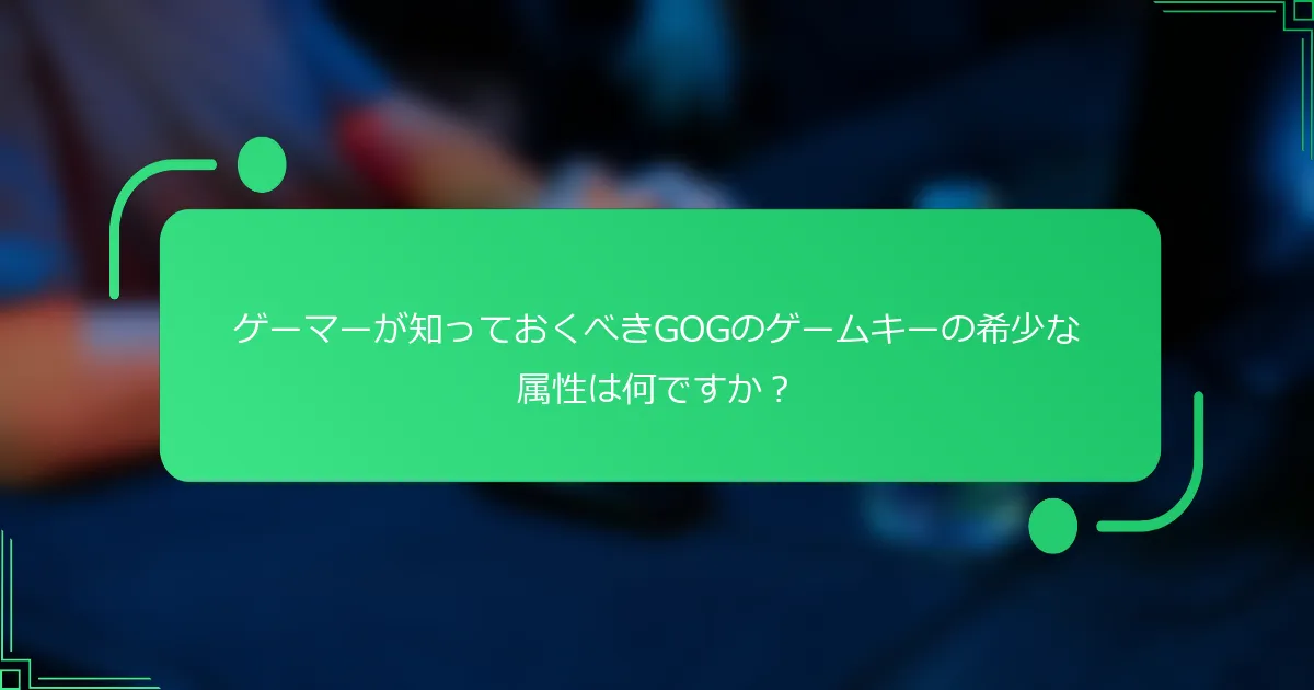 ゲーマーが知っておくべきGOGのゲームキーの希少な属性は何ですか?