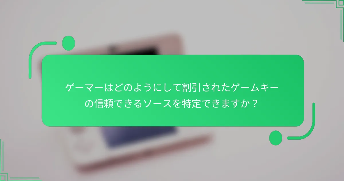 ゲーマーはどのようにして割引されたゲームキーの信頼できるソースを特定できますか？