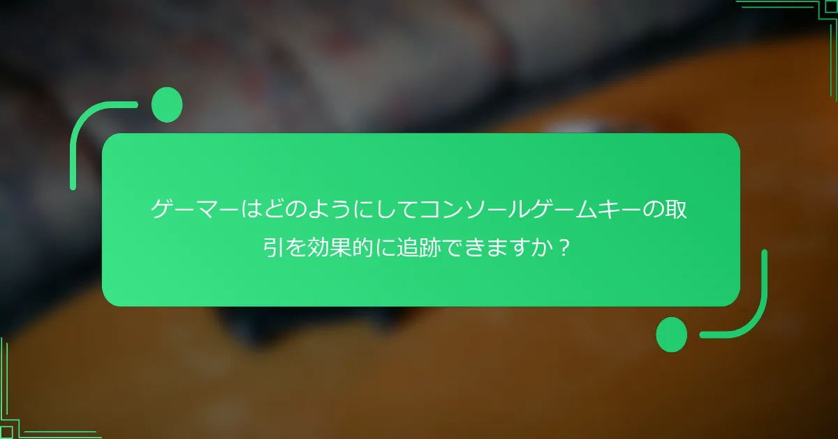 ゲーマーはどのようにしてコンソールゲームキーの取引を効果的に追跡できますか？