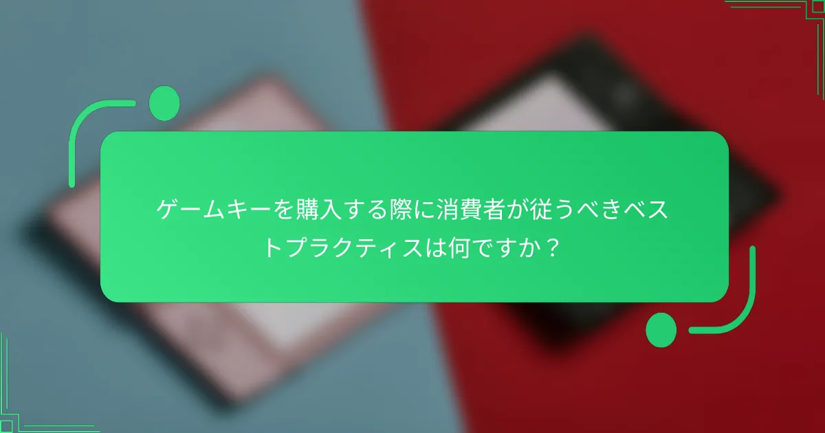 ゲームキーを購入する際に消費者が従うべきベストプラクティスは何ですか？