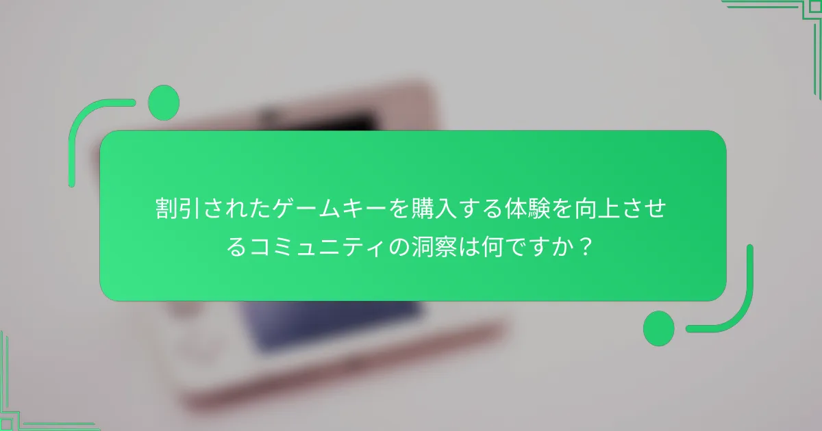 割引されたゲームキーを購入する体験を向上させるコミュニティの洞察は何ですか？