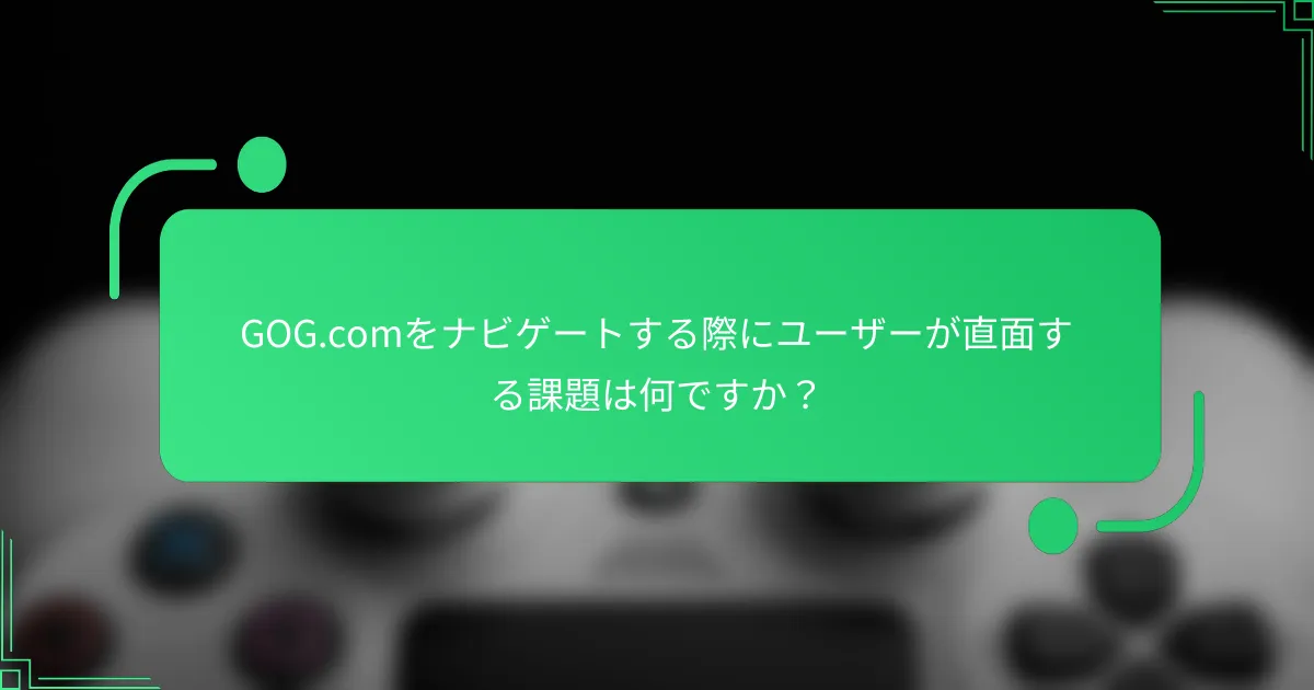 GOG.comをナビゲートする際にユーザーが直面する課題は何ですか？