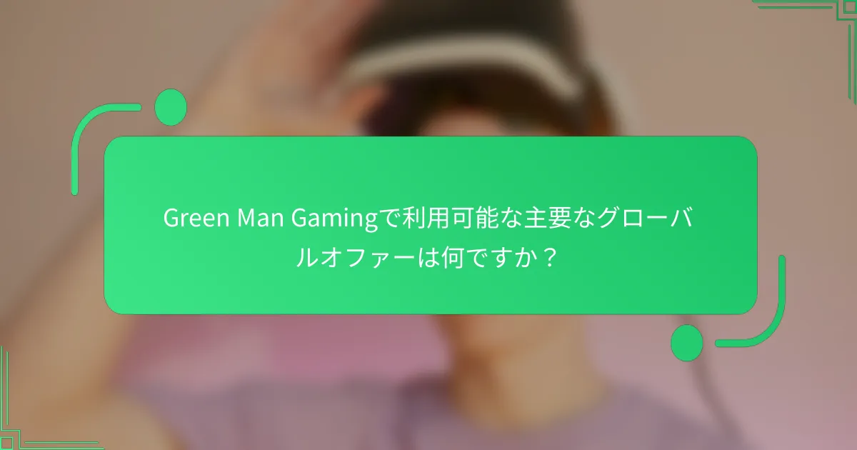 Green Man Gamingで利用可能な主要なグローバルオファーは何ですか？
