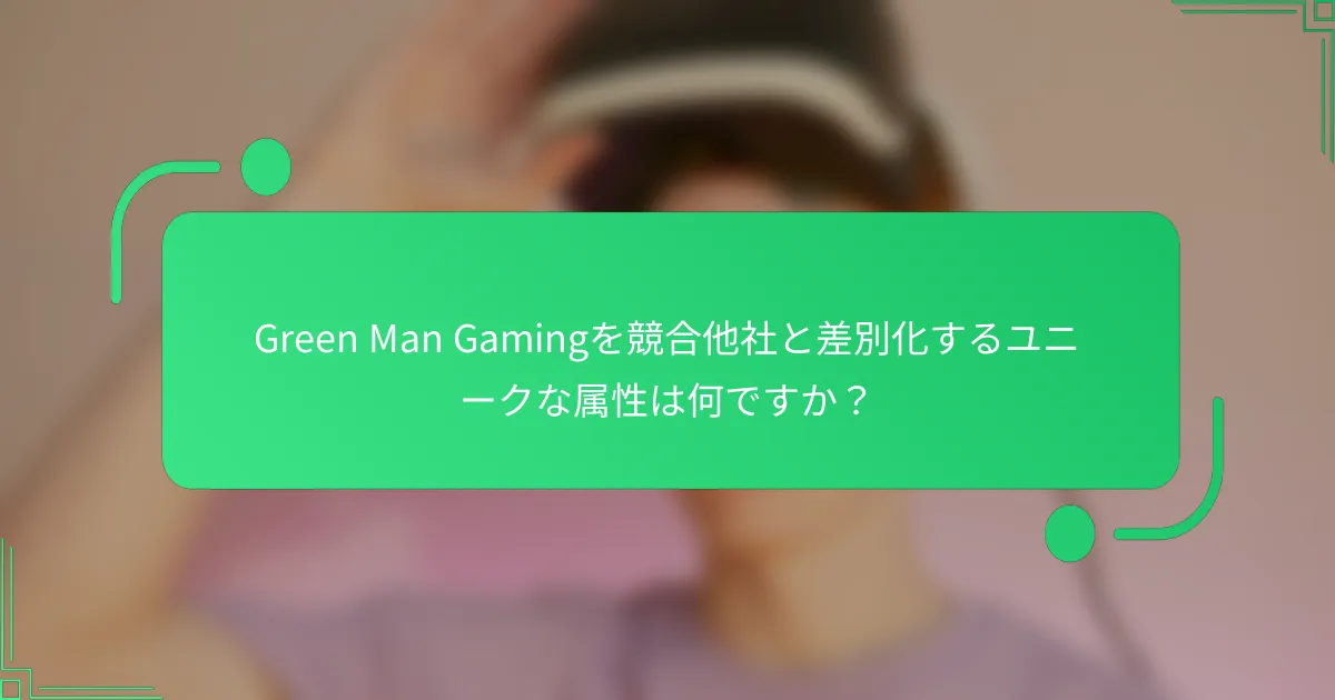 Green Man Gamingを競合他社と差別化するユニークな属性は何ですか？