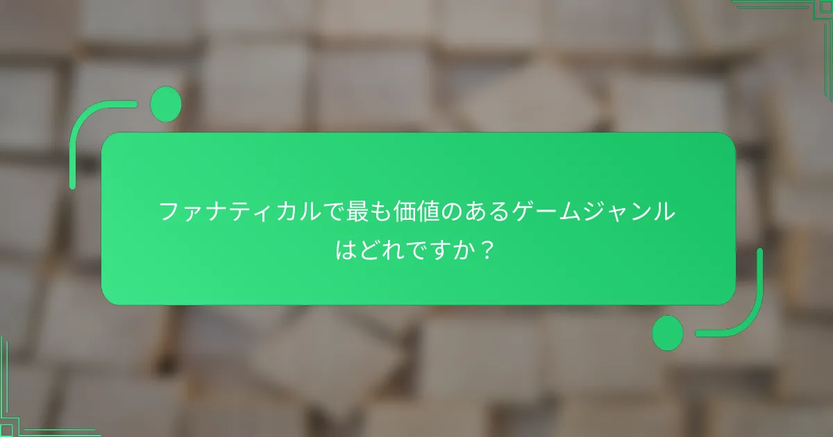 ファナティカルで最も価値のあるゲームジャンルはどれですか？