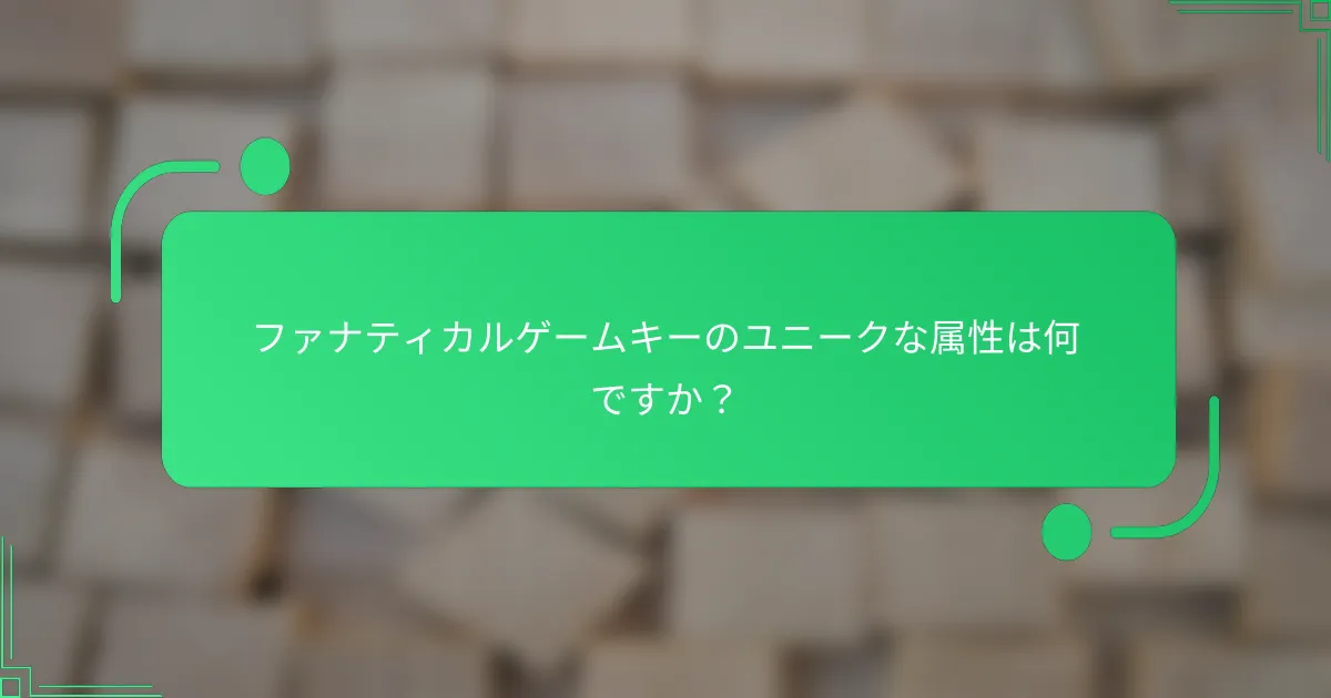 ファナティカルゲームキーのユニークな属性は何ですか？