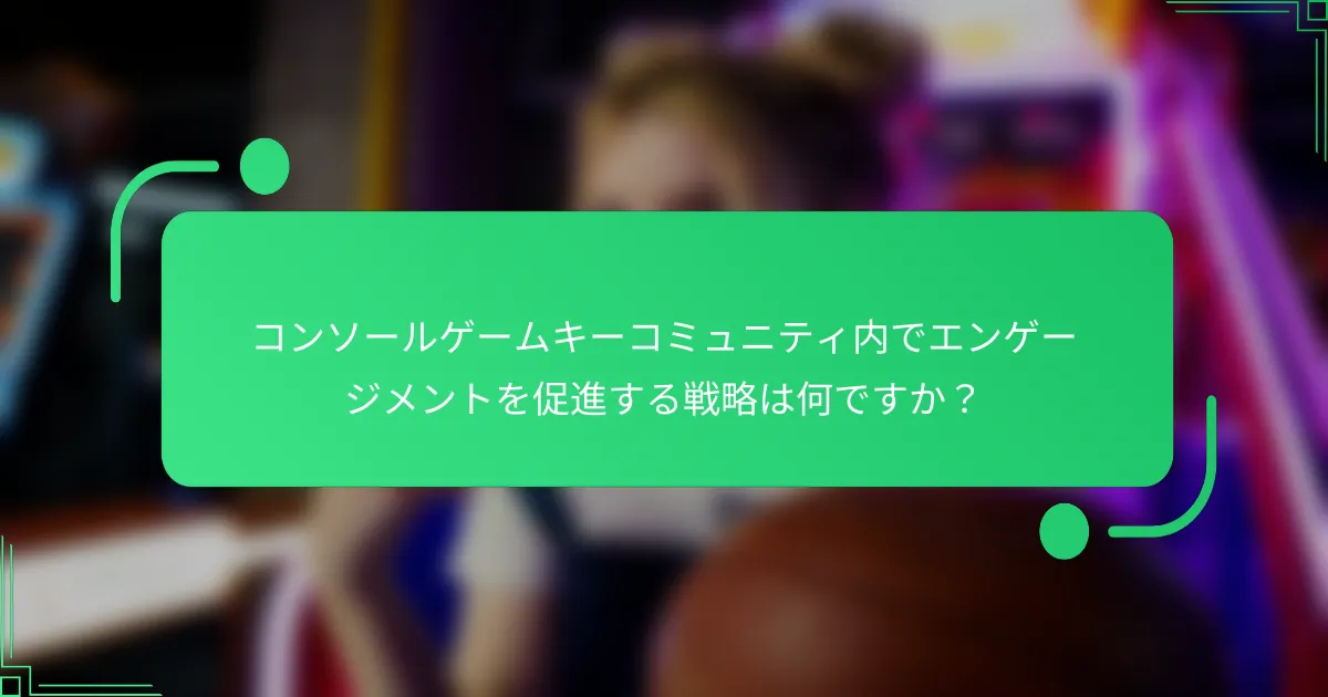 コンソールゲームキーコミュニティ内でエンゲージメントを促進する戦略は何ですか？