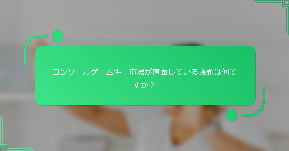 コンソールゲームキー市場が直面している課題は何ですか？