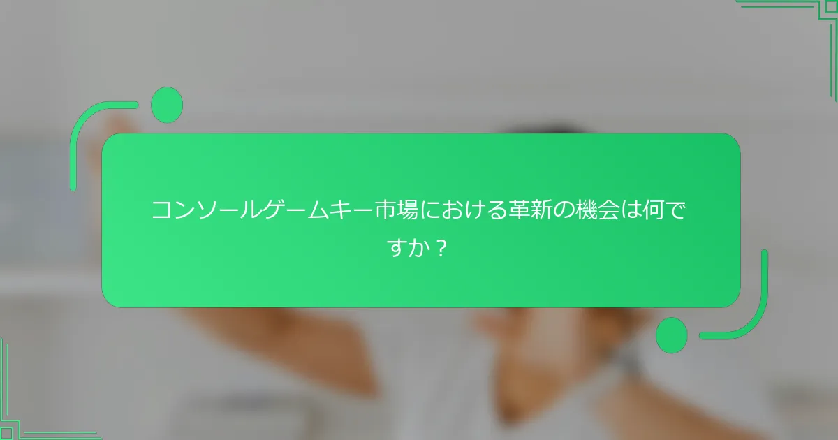 コンソールゲームキー市場における革新の機会は何ですか？