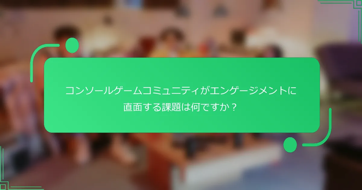 コンソールゲームコミュニティがエンゲージメントに直面する課題は何ですか？