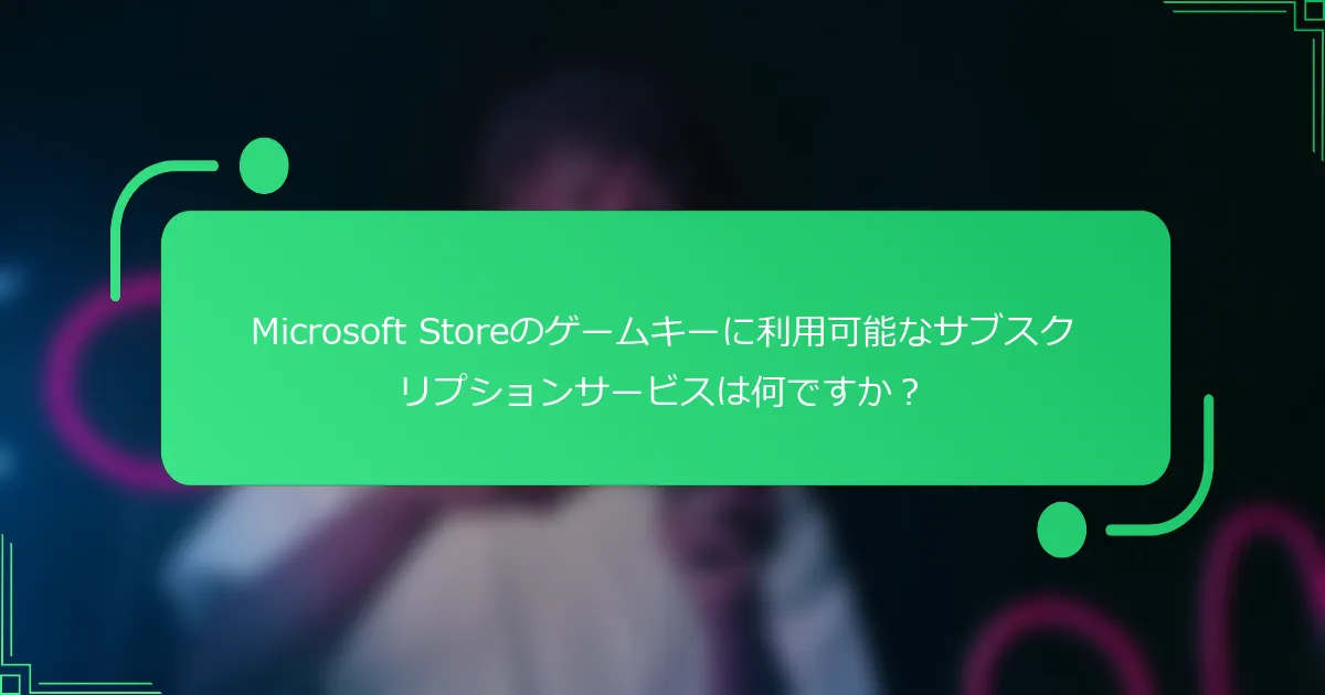 Microsoft Storeのゲームキーに利用可能なサブスクリプションサービスは何ですか？