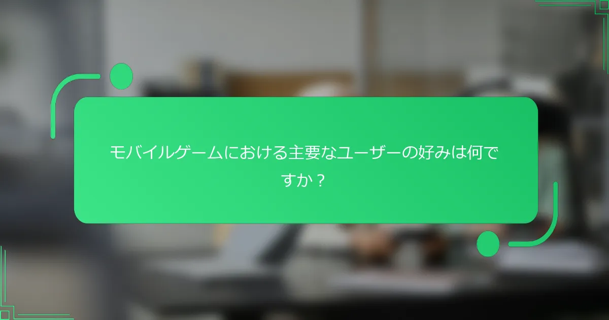 モバイルゲームにおける主要なユーザーの好みは何ですか？