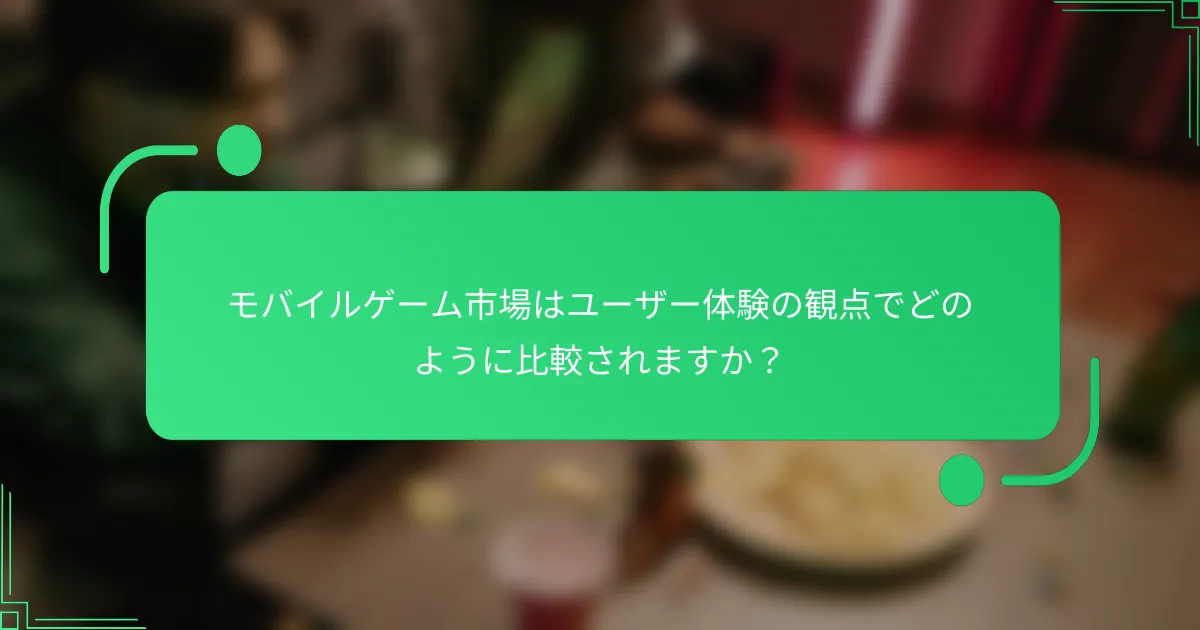 モバイルゲーム市場はユーザー体験の観点でどのように比較されますか？