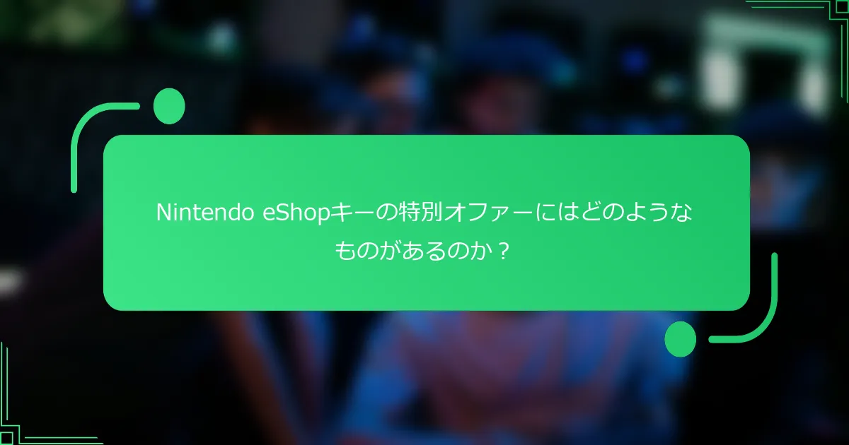 Nintendo eShopキーの特別オファーにはどのようなものがあるのか？