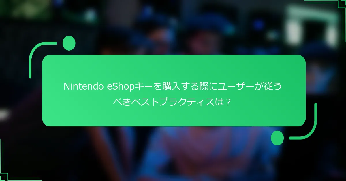 Nintendo eShopキーを購入する際にユーザーが従うべきベストプラクティスは？