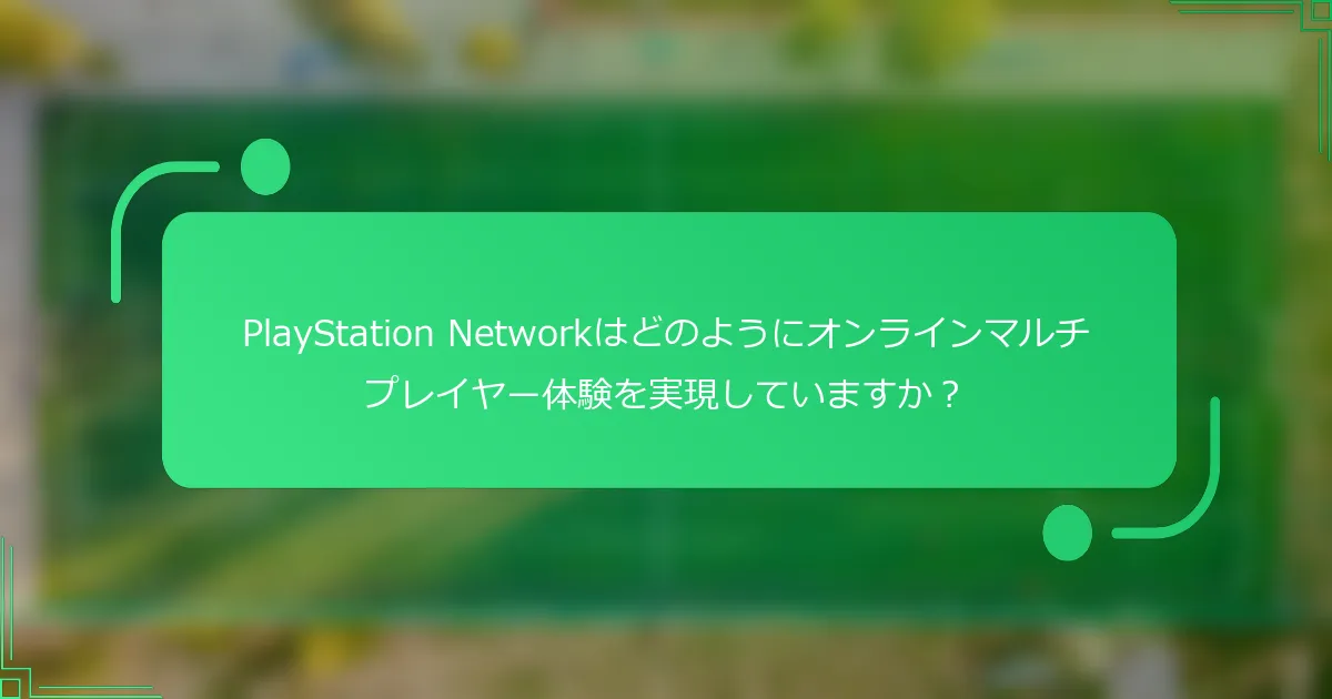 PlayStation Networkはどのようにオンラインマルチプレイヤー体験を実現していますか？