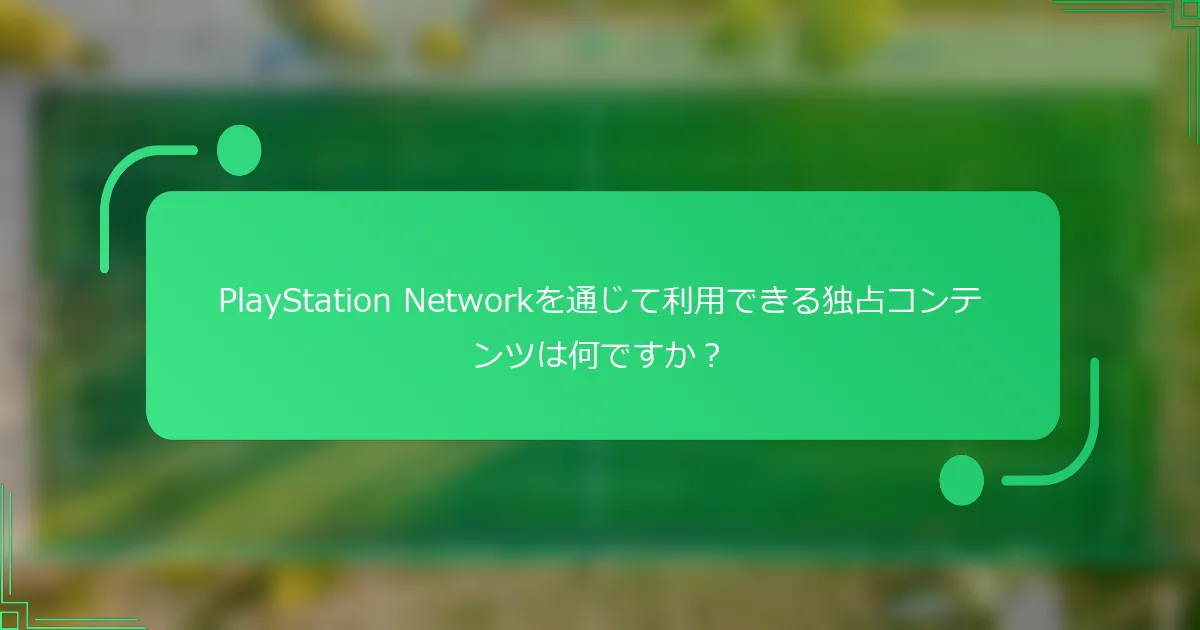 PlayStation Networkを通じて利用できる独占コンテンツは何ですか？