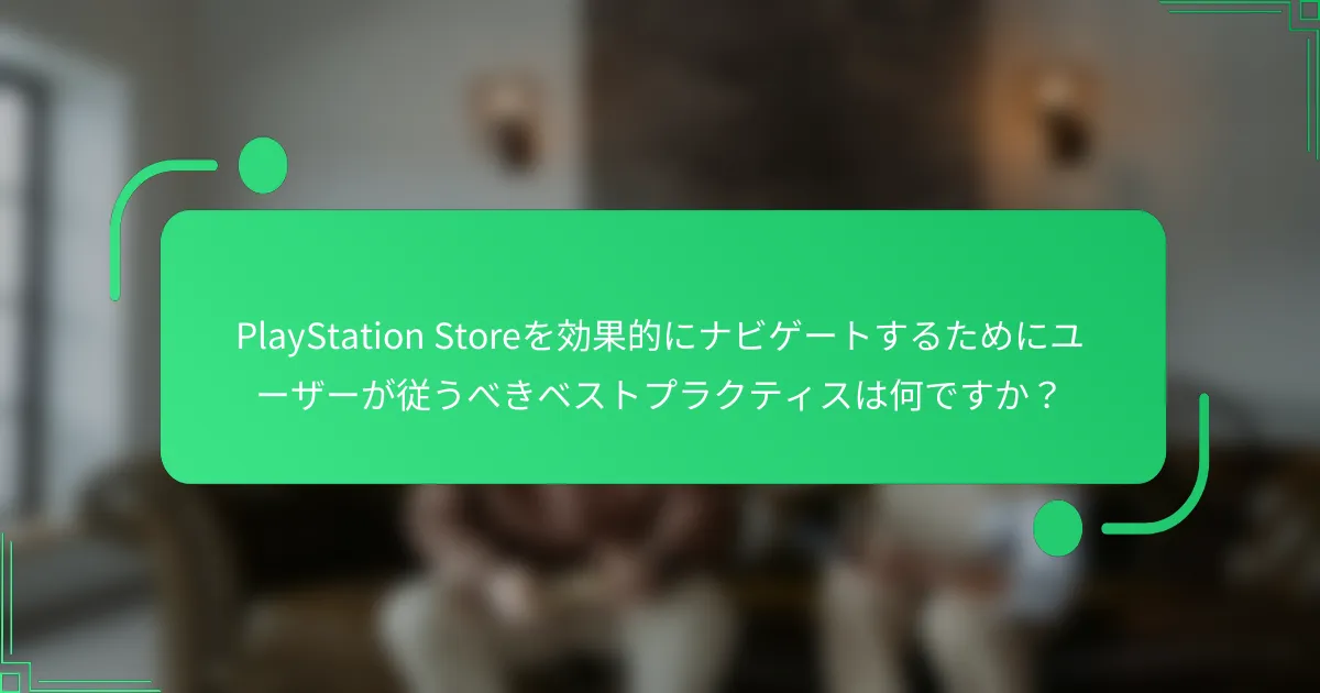 PlayStation Storeを効果的にナビゲートするためにユーザーが従うべきベストプラクティスは何ですか？