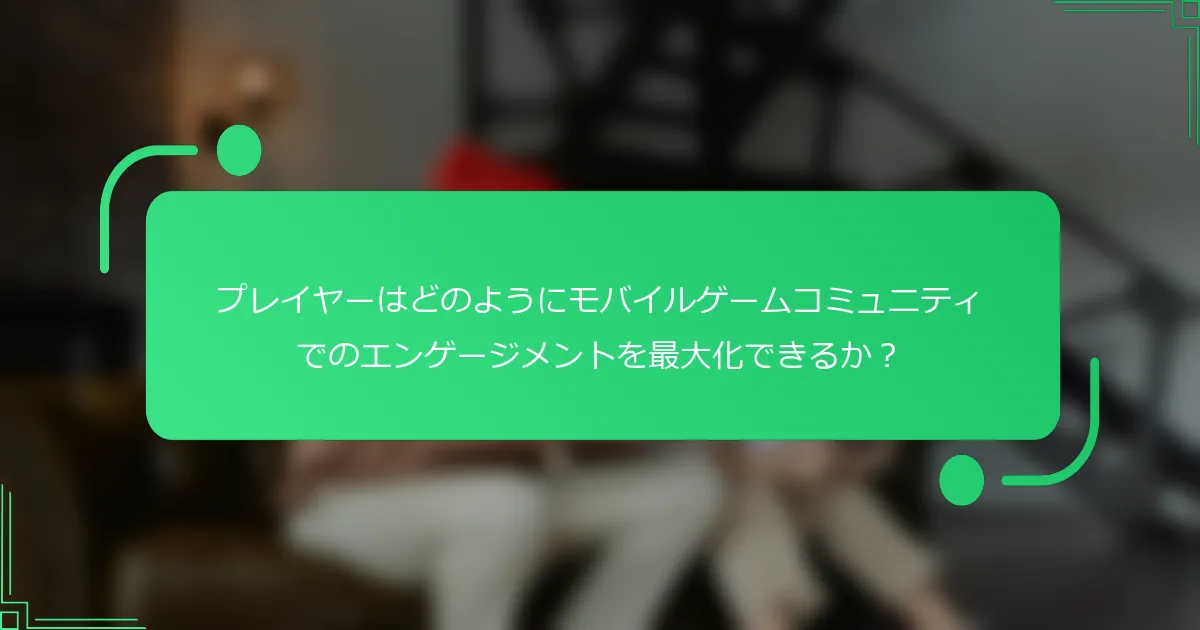 プレイヤーはどのようにモバイルゲームコミュニティでのエンゲージメントを最大化できるか？