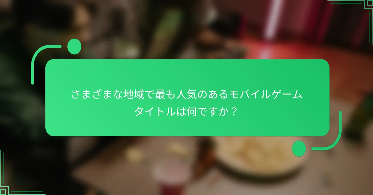 さまざまな地域で最も人気のあるモバイルゲームタイトルは何ですか？