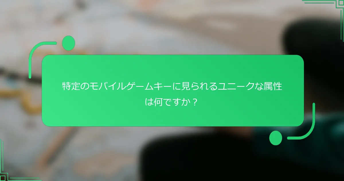 特定のモバイルゲームキーに見られるユニークな属性は何ですか？