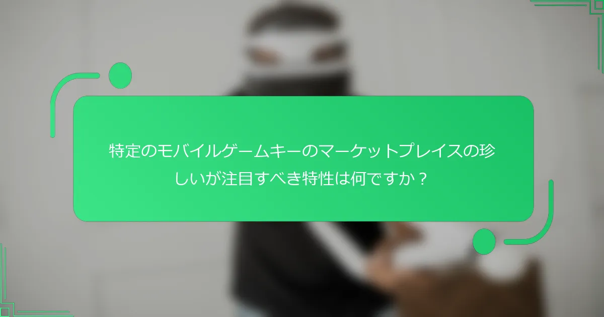 特定のモバイルゲームキーのマーケットプレイスの珍しいが注目すべき特性は何ですか？