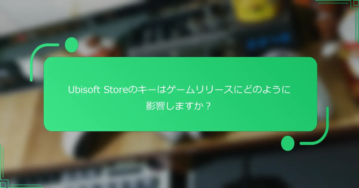 Ubisoft Storeのキーはゲームリリースにどのように影響しますか？