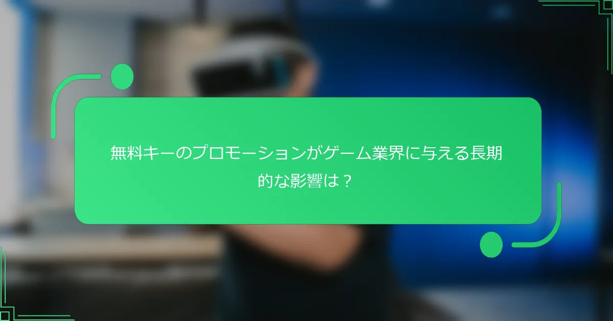 無料キーのプロモーションがゲーム業界に与える長期的な影響は？