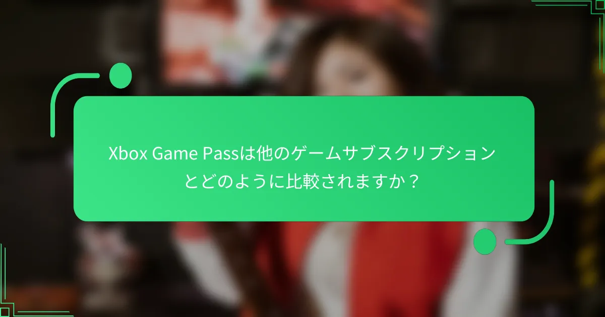 Xbox Game Passは他のゲームサブスクリプションとどのように比較されますか？