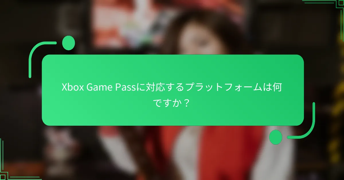 Xbox Game Passに対応するプラットフォームは何ですか？