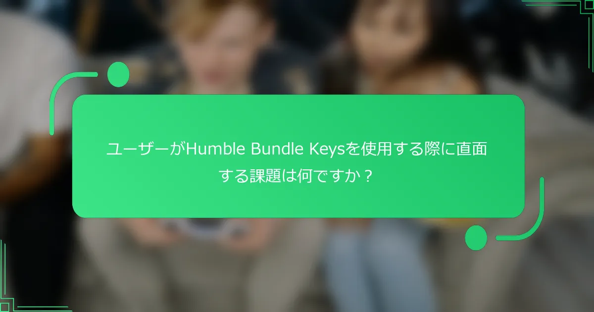 ユーザーがHumble Bundle Keysを使用する際に直面する課題は何ですか？
