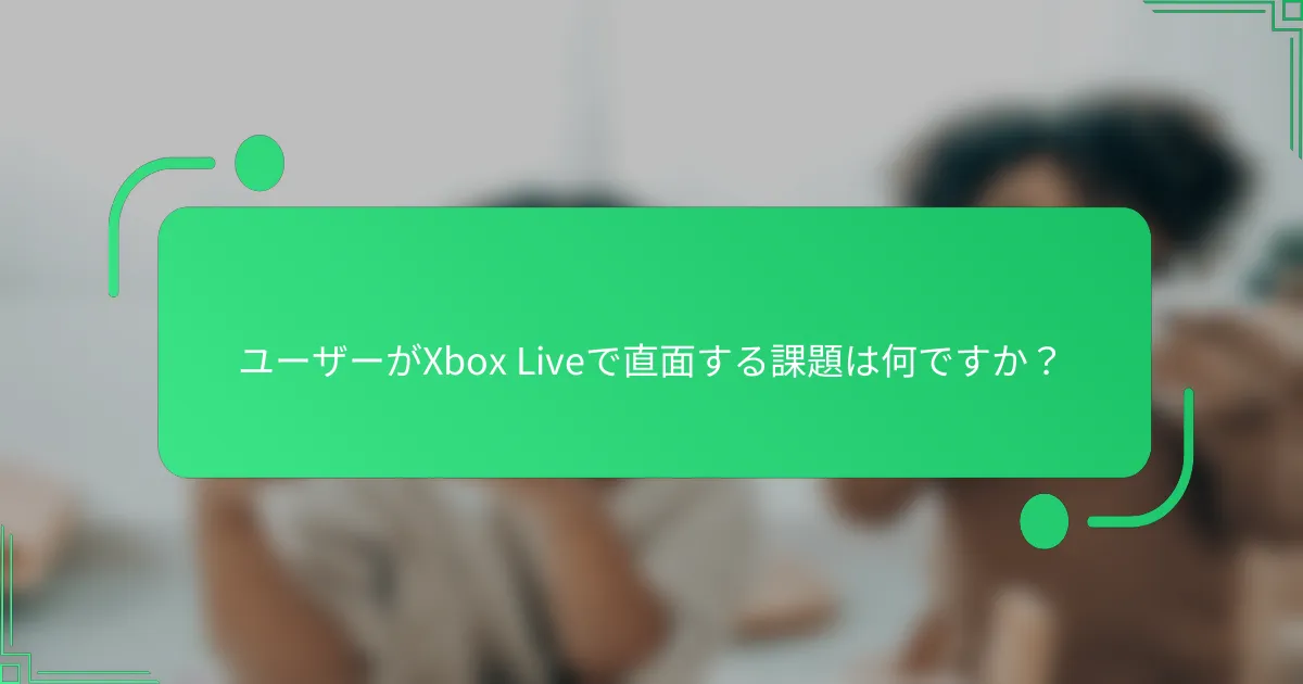 ユーザーがXbox Liveで直面する課題は何ですか？