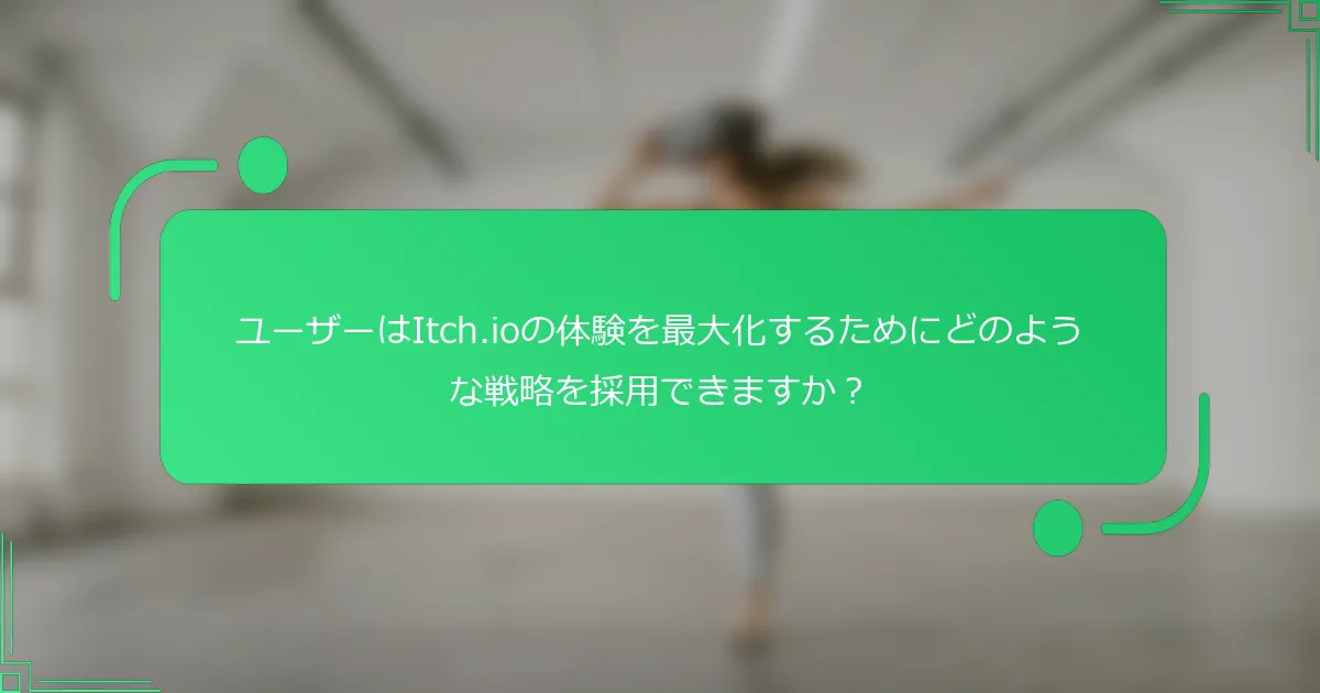 ユーザーはItch.ioの体験を最大化するためにどのような戦略を採用できますか？